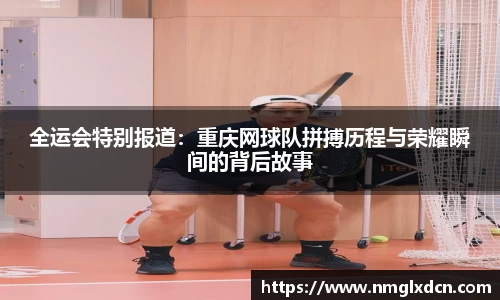 全运会特别报道：重庆网球队拼搏历程与荣耀瞬间的背后故事