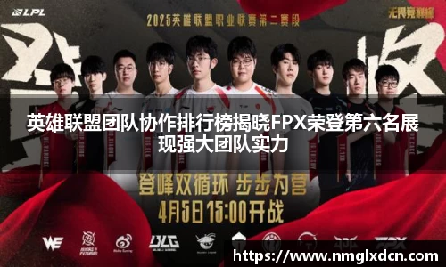 英雄联盟团队协作排行榜揭晓FPX荣登第六名展现强大团队实力