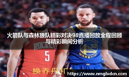 火箭队与森林狼队精彩对决98直播回放全程回顾与精彩瞬间分析